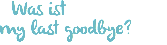 &nbsp;Was ist my last goodbye?