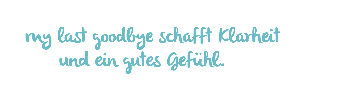 my last goodbye schafft Klarheit   und ein gutes Gefühl.